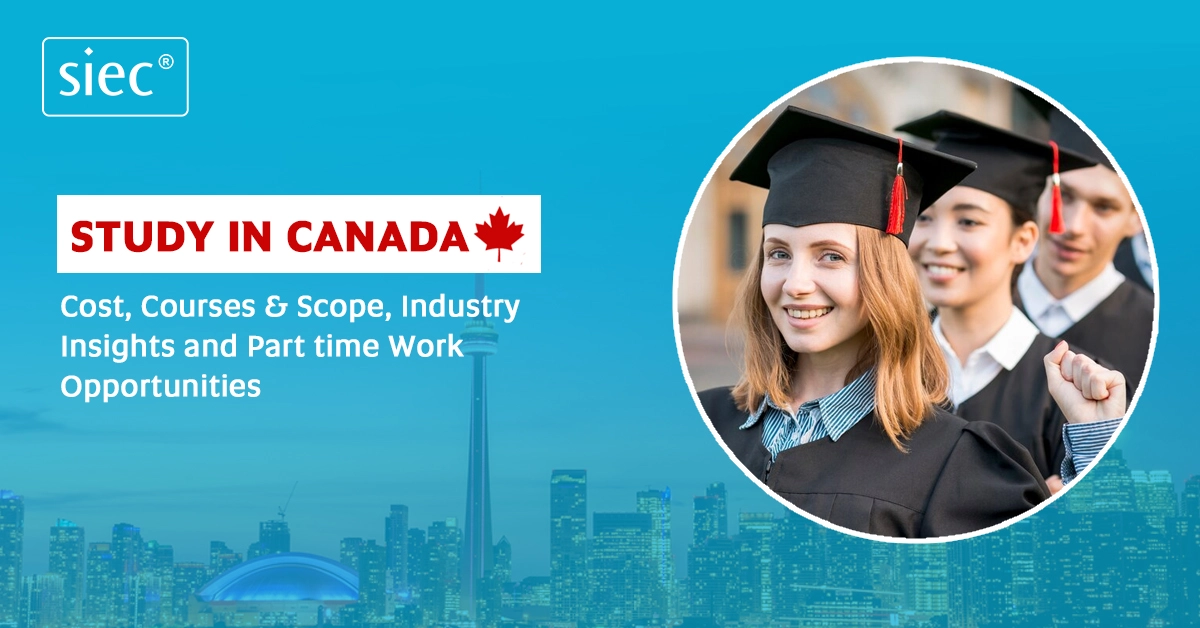 Study in Canada: Cost, Courses & Scope, Industry Insights and Part time Work Opportunities